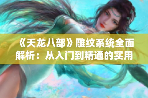 《天龙八部》雕纹系统全面解析：从入门到精通的实用攻略指南
