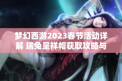梦幻西游2023春节活动详解 瑞兔呈祥帽获取攻略与玩法解析