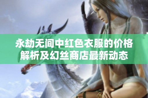 永劫无间中红色衣服的价格解析及幻丝商店最新动态