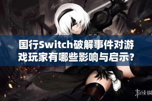 国行Switch破解事件对游戏玩家有哪些影响与启示？