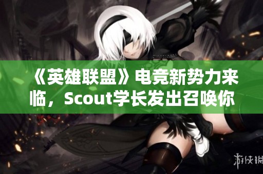 《英雄联盟》电竞新势力来临，Scout学长发出召唤你准备好了吗