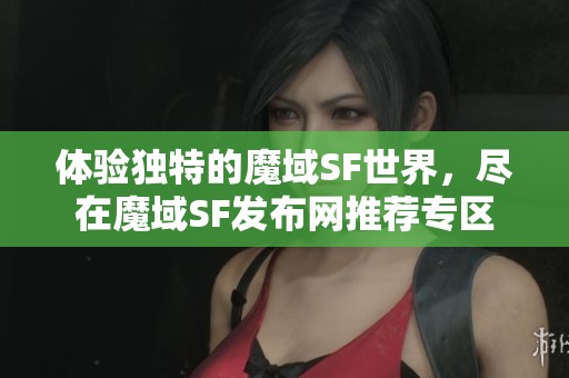 体验独特的魔域SF世界，尽在魔域SF发布网推荐专区