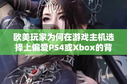 欧美玩家为何在游戏主机选择上偏爱PS4或Xbox的背后原因分析