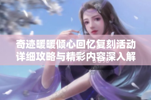 奇迹暖暖倾心回忆复刻活动详细攻略与精彩内容深入解析
