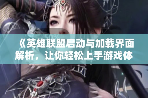 《英雄联盟启动与加载界面解析，让你轻松上手游戏体验》
