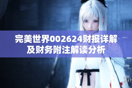 完美世界002624财报详解及财务附注解读分析