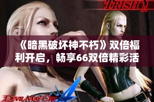 《暗黑破坏神不朽》双倍福利开启，畅享66双倍精彩活动！