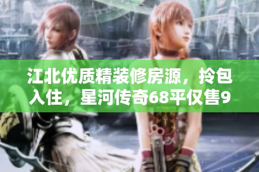 江北优质精装修房源，拎包入住，星河传奇68平仅售90万