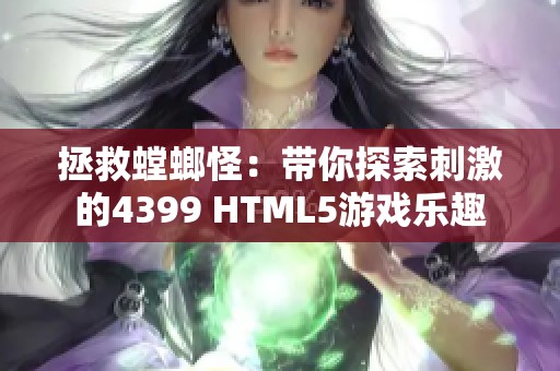 拯救螳螂怪：带你探索刺激的4399 HTML5游戏乐趣