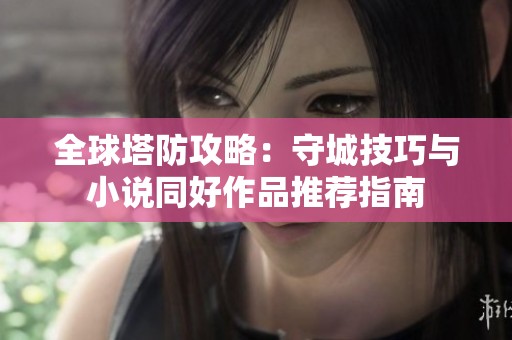 全球塔防攻略：守城技巧与小说同好作品推荐指南