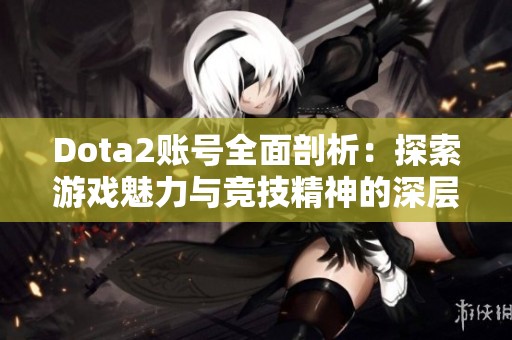 Dota2账号全面剖析：探索游戏魅力与竞技精神的深层意义