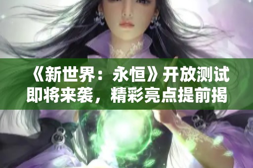 《新世界：永恒》开放测试即将来袭，精彩亮点提前揭秘