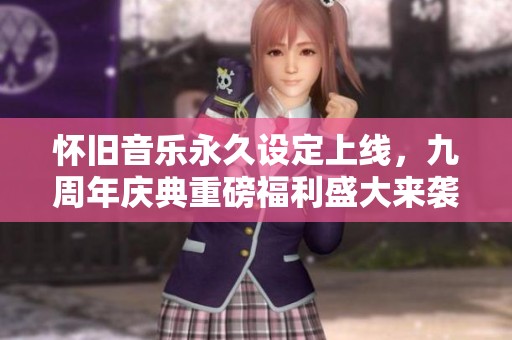 怀旧音乐永久设定上线，九周年庆典重磅福利盛大来袭！