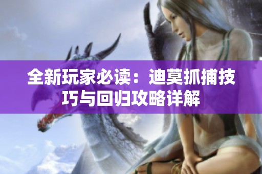 全新玩家必读：迪莫抓捕技巧与回归攻略详解