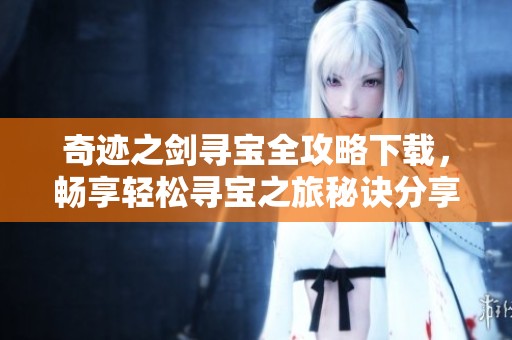 奇迹之剑寻宝全攻略下载，畅享轻松寻宝之旅秘诀分享