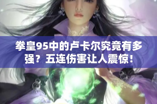 拳皇95中的卢卡尔究竟有多强？五连伤害让人震惊！