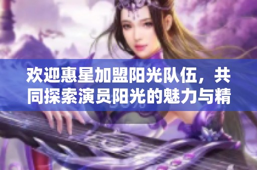 欢迎惠星加盟阳光队伍，共同探索演员阳光的魅力与精彩