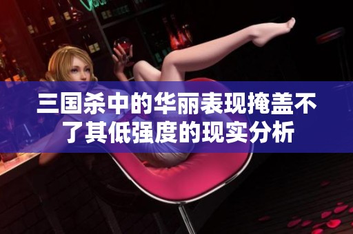 三国杀中的华丽表现掩盖不了其低强度的现实分析