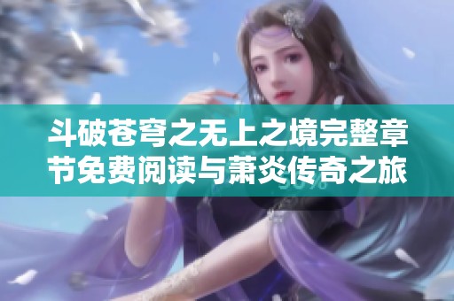 斗破苍穹之无上之境完整章节免费阅读与萧炎传奇之旅