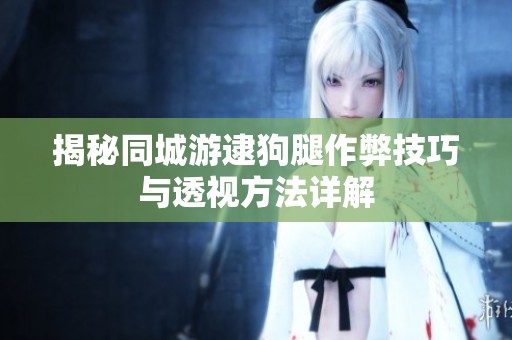 揭秘同城游逮狗腿作弊技巧与透视方法详解