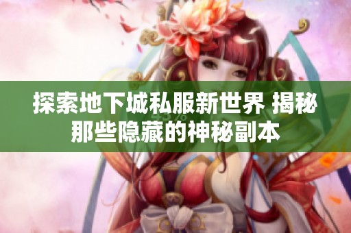 探索地下城私服新世界 揭秘那些隐藏的神秘副本