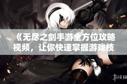 《无尽之剑手游全方位攻略视频，让你快速掌握游戏技巧》