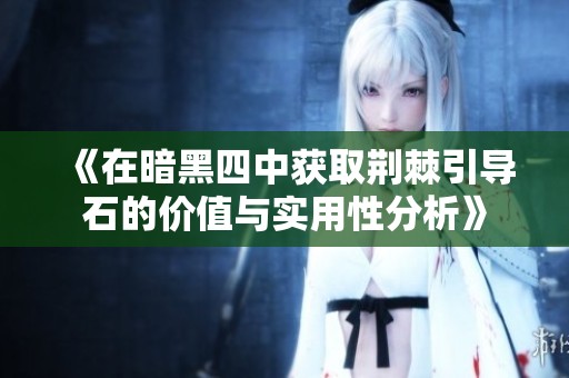 《在暗黑四中获取荆棘引导石的价值与实用性分析》