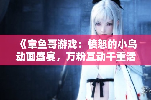 《章鱼哥游戏：愤怒的小鸟动画盛宴，万粉互动千重活动》