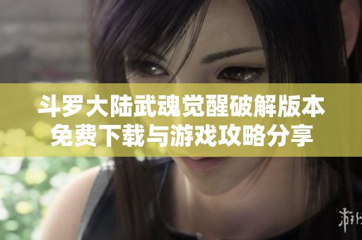斗罗大陆武魂觉醒破解版本免费下载与游戏攻略分享