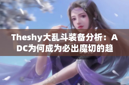 Theshy大乱斗装备分析：ADC为何成为必出魔切的趋势？