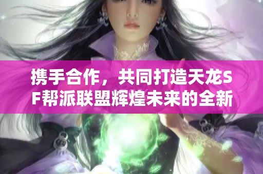携手合作，共同打造天龙SF帮派联盟辉煌未来的全新篇章
