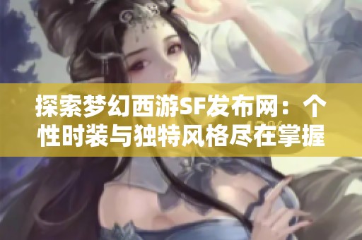 探索梦幻西游SF发布网：个性时装与独特风格尽在掌握中