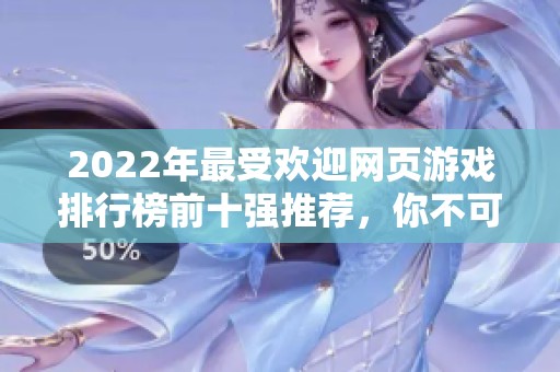2022年最受欢迎网页游戏排行榜前十强推荐，你不可错过的游戏之选