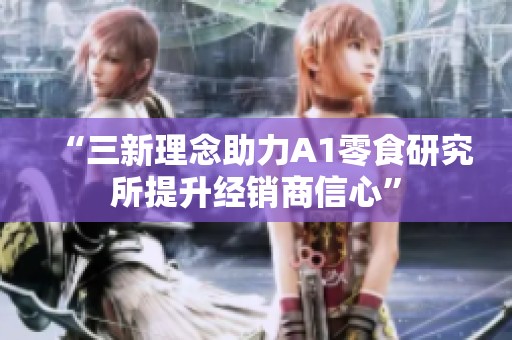“三新理念助力A1零食研究所提升经销商信心”
