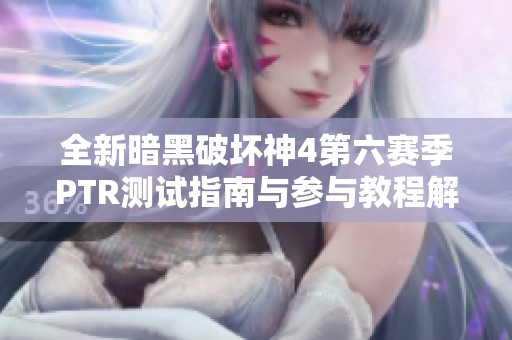 全新暗黑破坏神4第六赛季PTR测试指南与参与教程解析