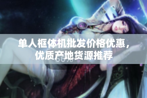 单人框体机批发价格优惠，优质产地货源推荐