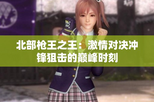 北部枪王之王：激情对决冲锋狙击的巅峰时刻