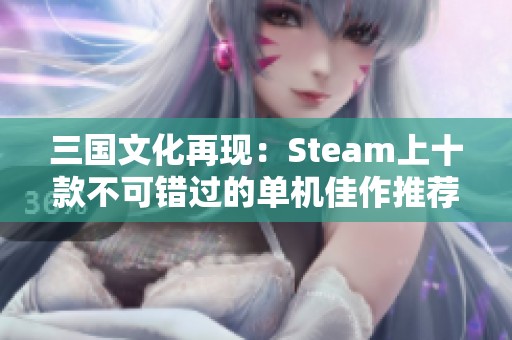 三国文化再现：Steam上十款不可错过的单机佳作推荐