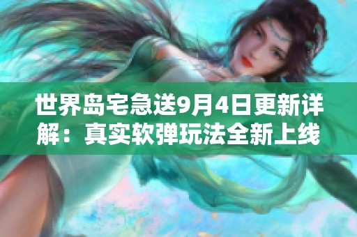 世界岛宅急送9月4日更新详解：真实软弹玩法全新上线
