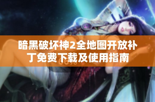 暗黑破坏神2全地图开放补丁免费下载及使用指南
