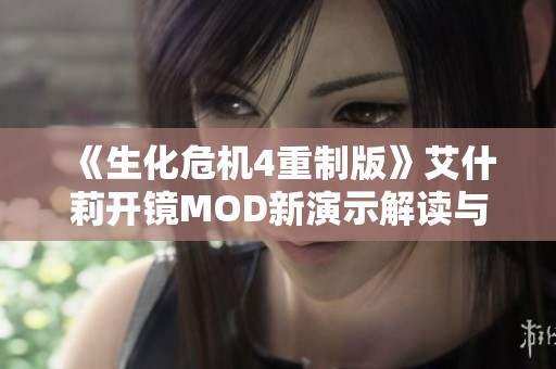 《生化危机4重制版》艾什莉开镜MOD新演示解读与玩法展示