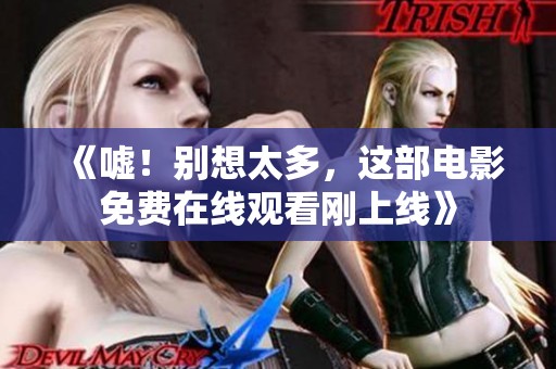 《嘘！别想太多，这部电影免费在线观看刚上线》