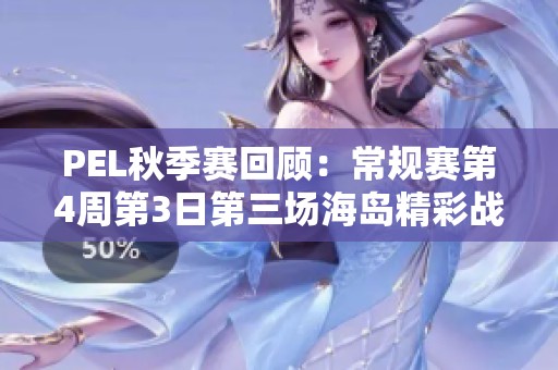PEL秋季赛回顾：常规赛第4周第3日第三场海岛精彩战况分析