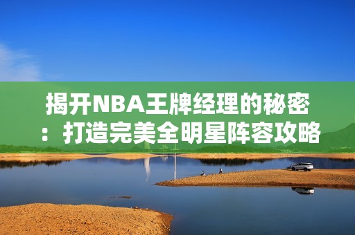 揭开NBA王牌经理的秘密：打造完美全明星阵容攻略