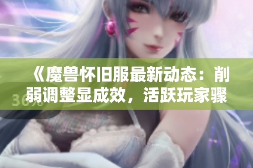 《魔兽怀旧服最新动态：削弱调整显成效，活跃玩家骤增与时光徽章稳定》