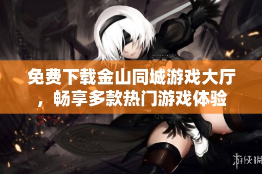 免费下载金山同城游戏大厅，畅享多款热门游戏体验