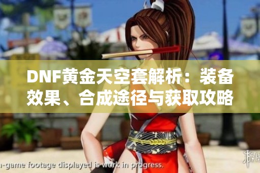 DNF黄金天空套解析：装备效果、合成途径与获取攻略全览