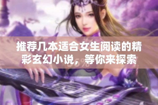 推荐几本适合女生阅读的精彩玄幻小说，等你来探索