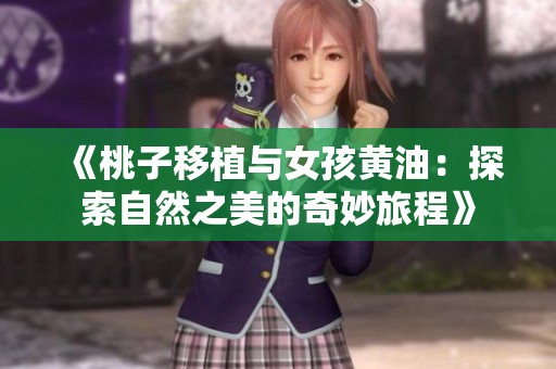 《桃子移植与女孩黄油：探索自然之美的奇妙旅程》