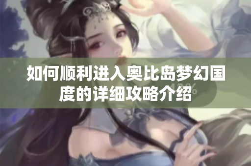 如何顺利进入奥比岛梦幻国度的详细攻略介绍